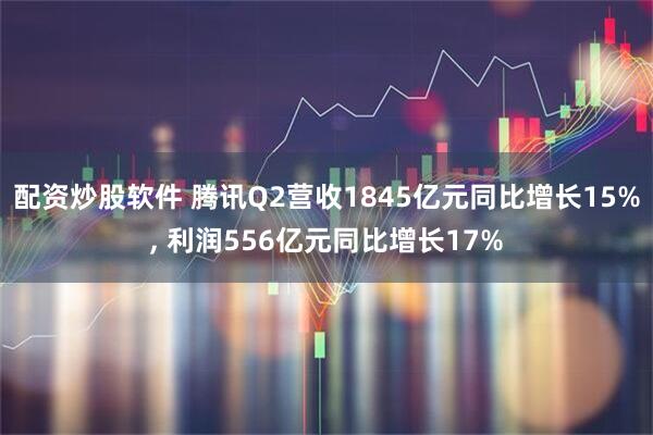 配资炒股软件 腾讯Q2营收1845亿元同比增长15%, 利润556亿元同比增长17%