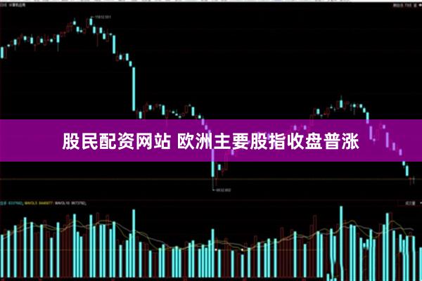 股民配资网站 欧洲主要股指收盘普涨