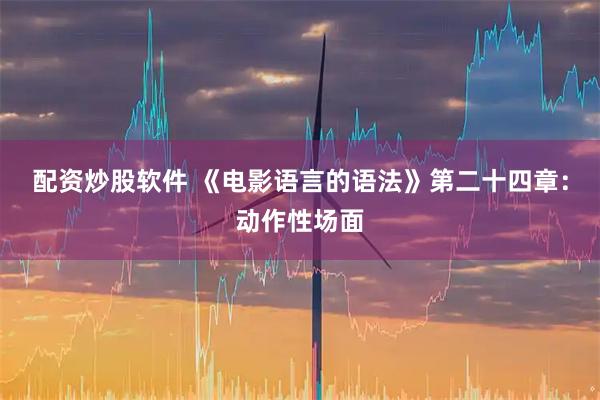 配资炒股软件 《电影语言的语法》第二十四章：动作性场面