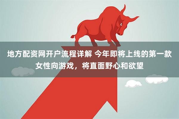 地方配资网开户流程详解 今年即将上线的第一款女性向游戏，将直面野心和欲望
