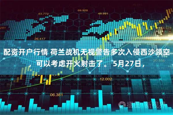 配资开户行情 荷兰战机无视警告多次入侵西沙领空，可以考虑开火射击了。 5月27日，