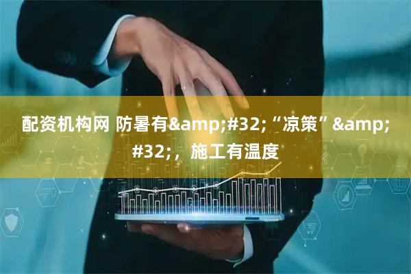 配资机构网 防暑有 “凉策” ,施工有温度