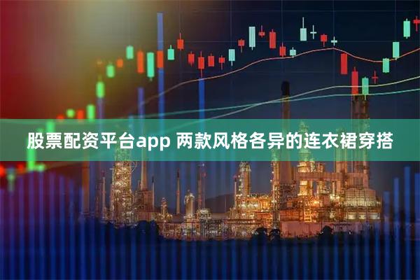 股票配资平台app 两款风格各异的连衣裙穿搭