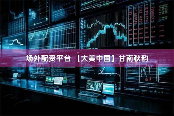 场外配资平台 【大美中国】甘南秋韵