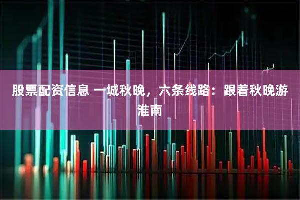 股票配资信息 一城秋晚，六条线路：跟着秋晚游淮南